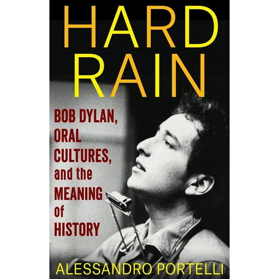 Columbia Oral History Hard Rain: Bob Dylan, Oral Cultures, and the Meaning of History, (Paperback)