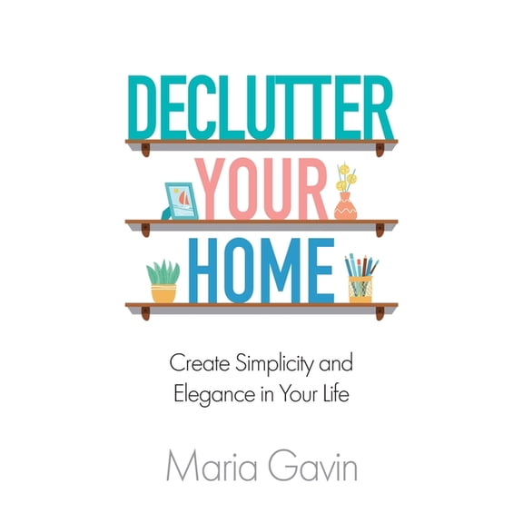 Declutter Your Home Create Simplicity And Elegance In Your Life, (Paperback)