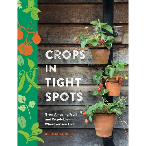 Crops in Tight Spots: Grow Amazing Fruit and Vegetables Wherever You Like, (Hardcover)
