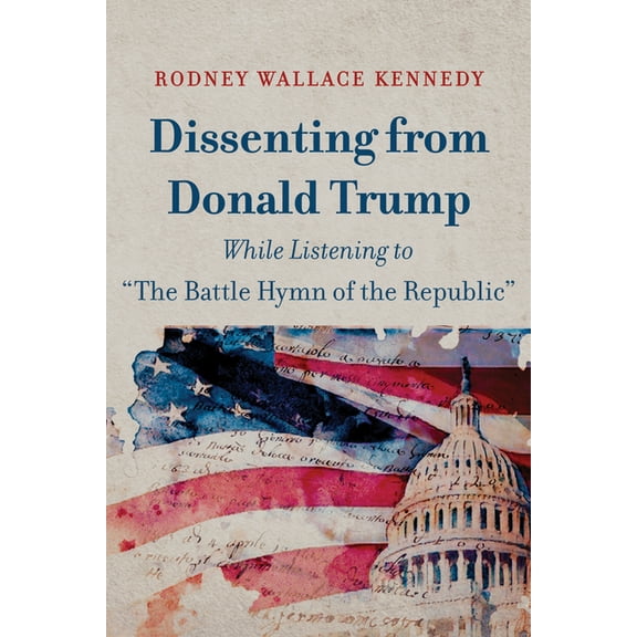 Dissenting from Donald Trump While Listening to "The Battle Hymn of the Republic", (Hardcover)