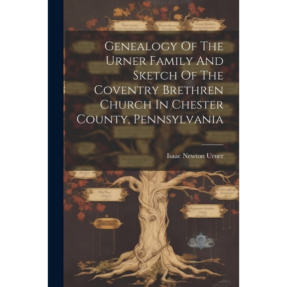 Genealogy Of The Urner Family And Sketch Of The Coventry Brethren Church In Chester County, Pennsylvania (Paperback)