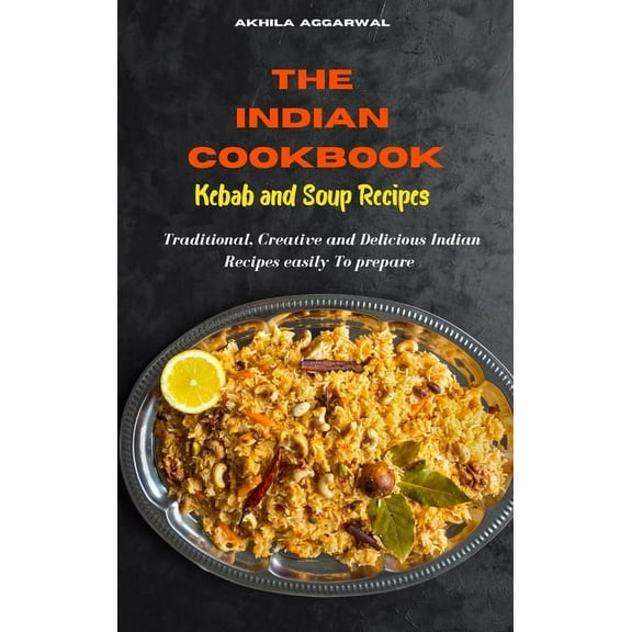 Indian Cookbook Kebab and Soup Recipes: Traditional, Creative and Delicious Indian Recipes To prepare easily at home (Hardcover)