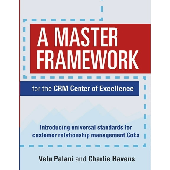 A Master Framework for the CRM Center of Excellence: Introducing Universal Standards for Customer Relationship Managemen, (Paperback)