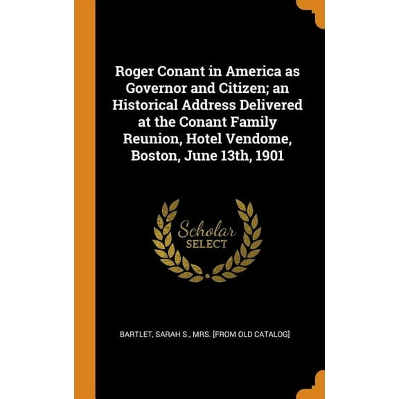 Roger Conant in America as Governor and Citizen; an Historical Address Delivered at the Conant Family Reunion, Hotel Vendome, Boston, June 13th, 1901 (Hardcover)