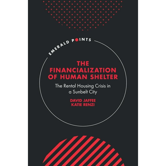 Emerald Points The Financialization of Human Shelter: The Rental Housing Crisis in a Sunbelt City, (Hardcover)