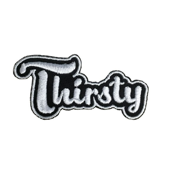 Thirsty - Black/White - Adult Humor - Obscene/Risky - Trendy Words/Phrases/Slogans - Iron on Applique/Embroidered Patch
