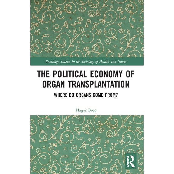 Routledge Studies in the Sociology of He The Political Economy of Organ Transplantation: Where Do Organs Come From?, (Paperback)
