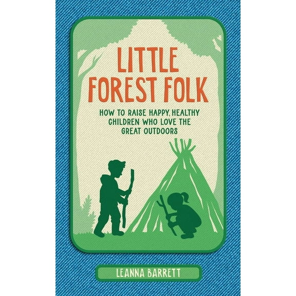 Little Forest Folk: How to Raise Happy, Healthy Children Who Love the Great Outdoors, (Hardcover)