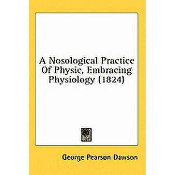 A Nosological Practice Of Physic, Embracing Physiology (1824) (Paperback)
