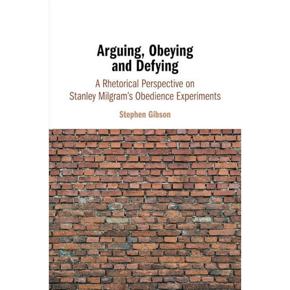 Arguing, Obeying and Defying: A Rhetorical Perspective on Stanley Milgram's Obedience Experiments, (Paperback)