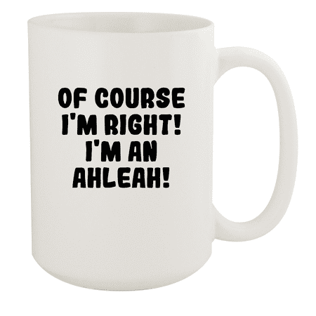 

Of Course I m Right! I m An Ahleah! - Ceramic 15oz White Mug White