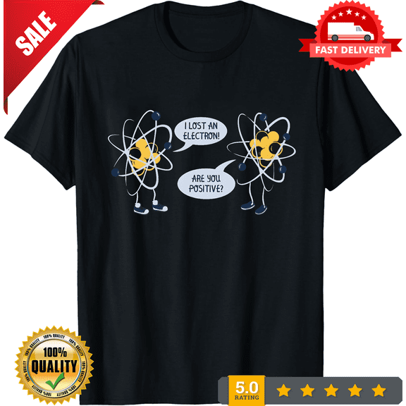 I Lost An Electron Are You Positive T-Shirt Made in USA S to 5XL, NEW TRENDING ITEM-TH82863