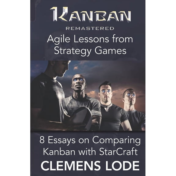 Kanban Remastered: Agile Lessons from Strategy Games: 8 essays on comparing Kanban with StarCraft (Paperback)