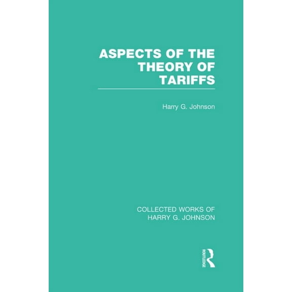 Collected Works of Harry G. Johnson Aspects of the Theory of Tariffs (Collected Works of Harry Johnson), (Hardcover)