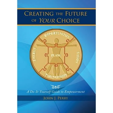 Creating the Future of Your Choice: A Do-It-Yourself Guide to Empowerment (Hardcover)