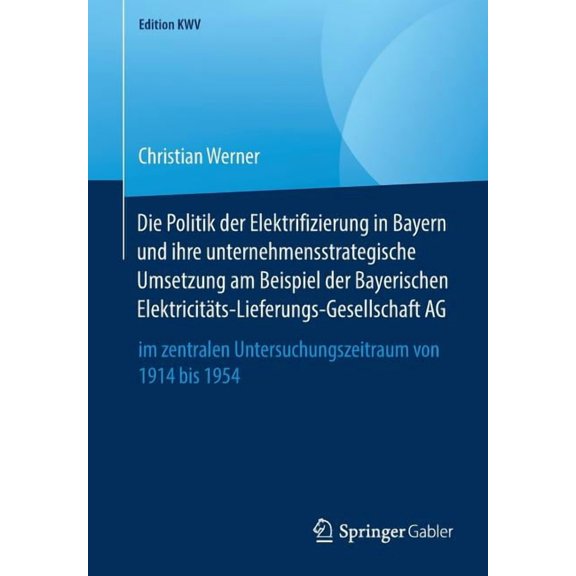 Edition Kwv Die Politik Der Elektrifizierung in Bayern Und Ihre Unternehmensstrategische Umsetzung Am Beispiel Der Bayerischen Elekt, (Paperback)
