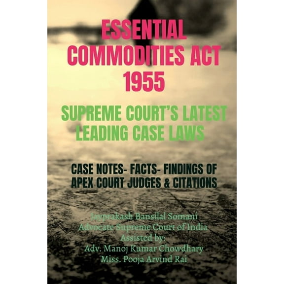 Essential Commodities ACT 1955- Supreme Court's Latest Leading Case Laws: Case Notes- Facts- Findings of Apex Court, (Paperback)