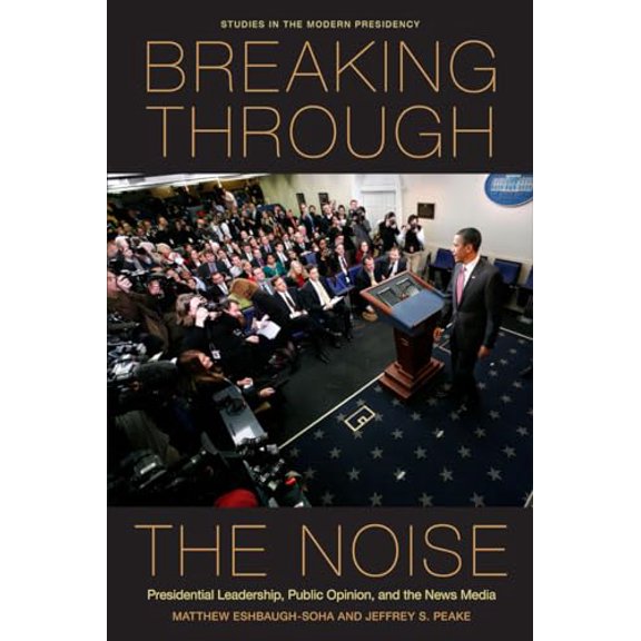 Pre-Owned Breaking Through the Noise: Presidential Leadership, Public Opinion, and the News Media (Paperback) 0804777063 9780804777063