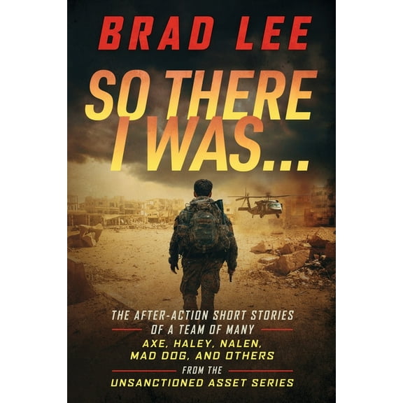 The Unsanctioned Asset So There I Was...: The After-Action Short Stories of A Team Of Many; Axe, Haley, Nalen, Mad Dog, and Others from the Uns, (Paperback)
