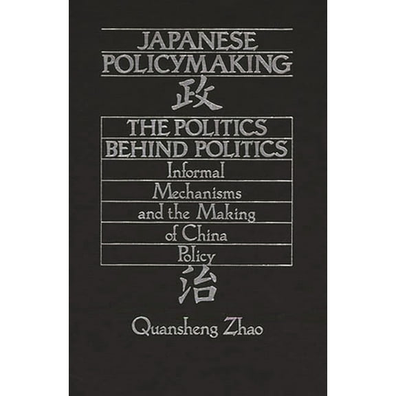 Japanese Policymaking: The Politics Behind Politics Informal Mechanisms and the Making of China Policy, (Hardcover)