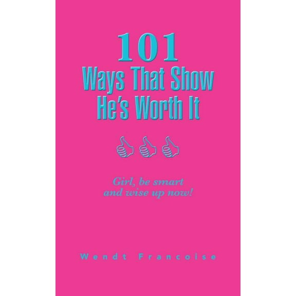 101 Ways That Show He?s Worth It : Girl, Be Smart and Wise Up Now!