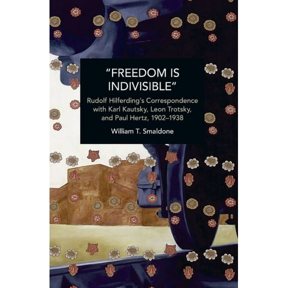 Historical Materialism "Freedom Is Indivisible": Rudolf Hilferding's Correspondence with Karl Kautsky, Leon Trotsky, and Paul Hertz, 1902-1938, (Paperback)