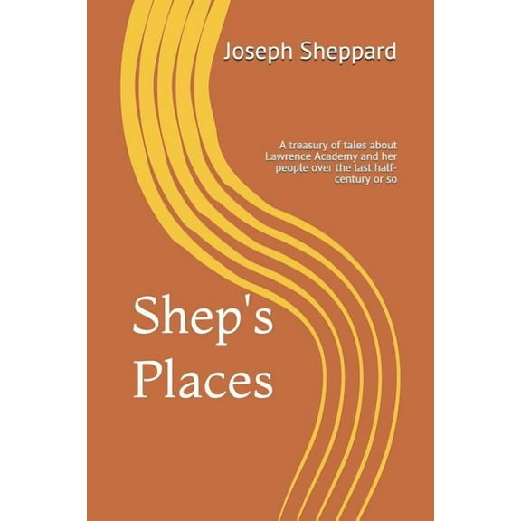 Shep's Places: A compendium of tales about Lawrence Academy and her people over the last half-century or so, (Paperback)