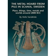 The Metal Hoard from Pile in Scania, Sweden : Place, Things, Time, Metals, and Worlds Around 2000 Bce (Hardcover)