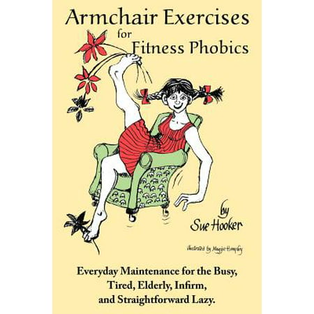 Armchair Exercises for Fitness Phobics : Everyday Maintenance for the Busy, Tired, Elderly, Infirm, and Straightforward