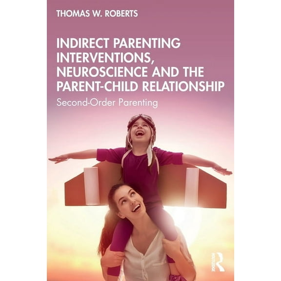 Indirect Parenting Interventions, Neuroscience and the Parent-Child Relationship: Second-Order Parenting, (Paperback)