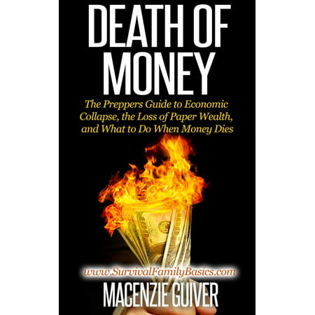 Death of Money: The Preppers Guide to Economic Collapse, the Loss of Paper Wealth, and What to Do When Money Dies -