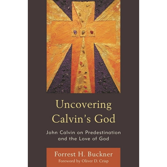 Uncovering Calvin's God: John Calvin on Predestination and the Love of God, (Paperback)
