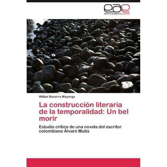 La construccion literaria de la temporalidad: Un bel morir: Estudio critico de una novela del escritor colombiano Alvaro Mutis (Spanish Edition)