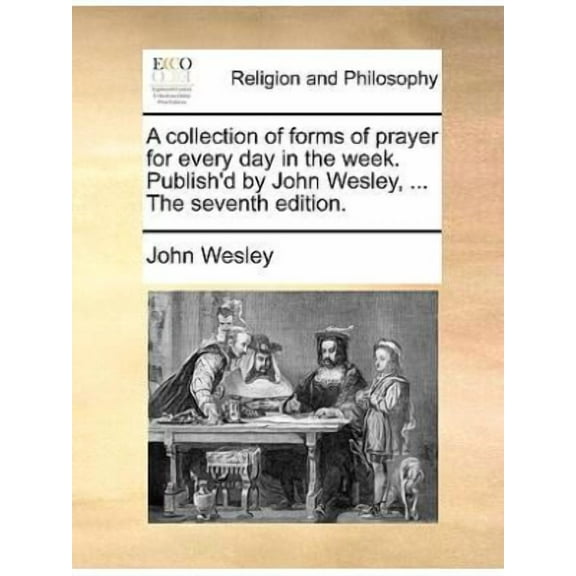 A Collection of Forms of Prayer for Every Day in the Week. Publish'd by John Wesley, ... the Seventh Edition. (Paperback)