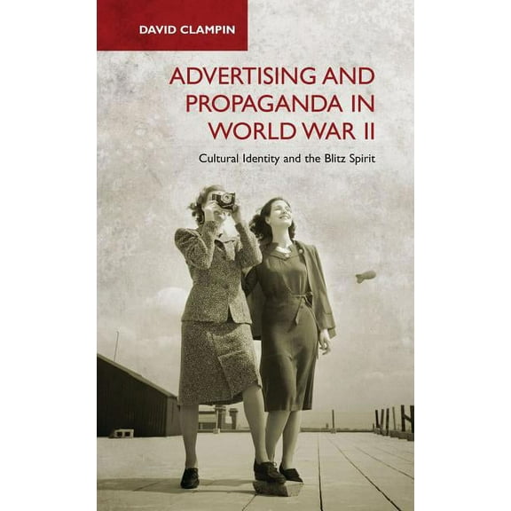 International Library of Twentieth Centu Advertising and Propaganda in World War II: Cultural Identity and the Blitz Spirit, (Hardcover)