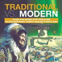 Traditional vs. Modern Changes in the Inuit Way of Life Alaskan Inuits 3rd Grade Social Studies Children's Geography & Cultures Books (Paperback)