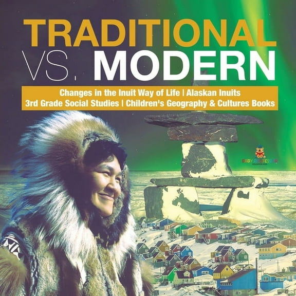 Traditional vs. Modern Changes in the Inuit Way of Life Alaskan Inuits 3rd Grade Social Studies Children's Geography & Cultures Books (Paperback)