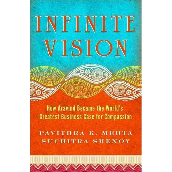 Infinite Vision : How Aravind Became the World's Greatest Business Case for Compassion (Paperback)