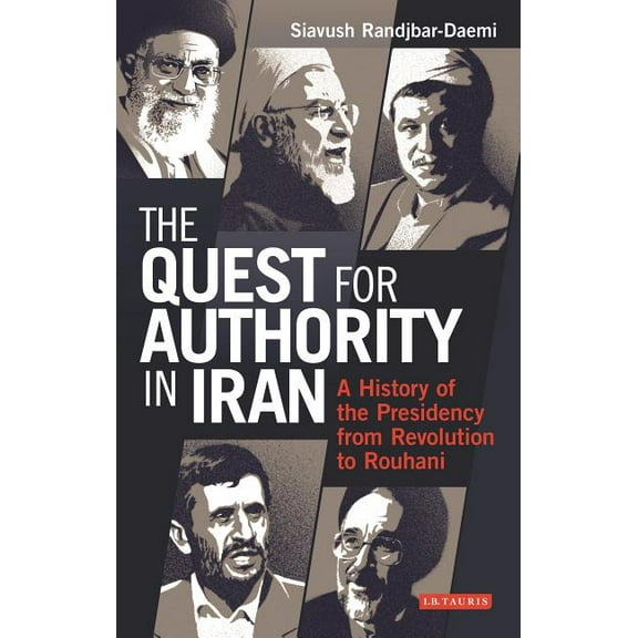 International Library of Iranian Studies The Quest for Authority in Iran: A History of the Presidency from Revolution to Rouhani, (Hardcover)