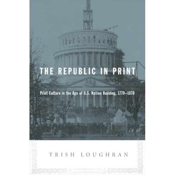 The Republic in Print: Print Culture in the Age of U.S. Nation Building, 1770-1870, (Paperback)