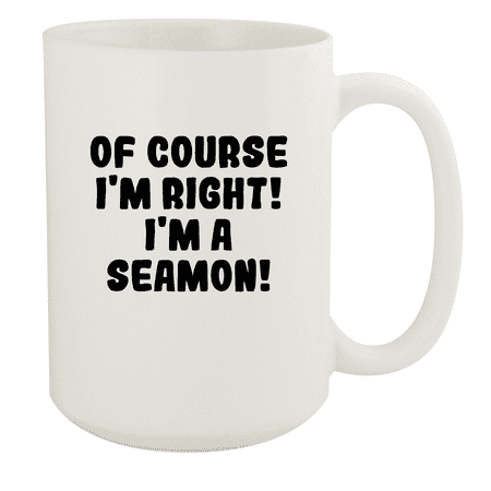

Of Course I m Right! I m A Seamon! - Ceramic 15oz White Mug White