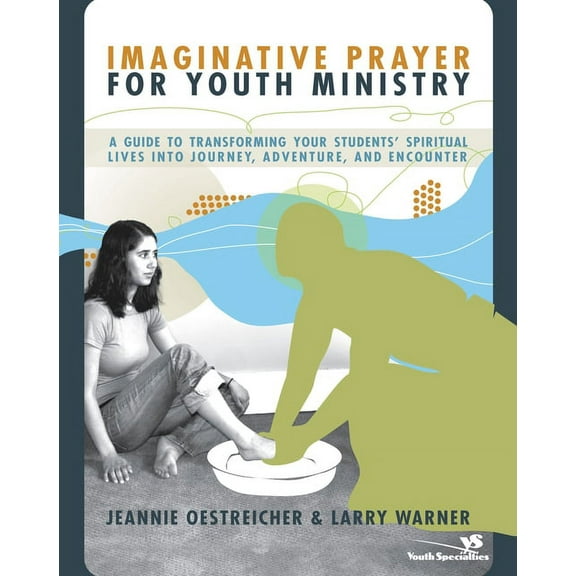 Imaginative Prayer for Youth Ministry: A Guide to Transforming Your Students' Spiritual Lives Into Journey, Adventure, a, (Paperback)