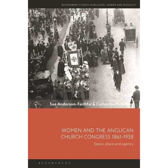 Bloomsbury Studies in Religion, Gender,  Women and the Anglican Church Congress 1861-1938: Space, Place and Agency, (Paperback)