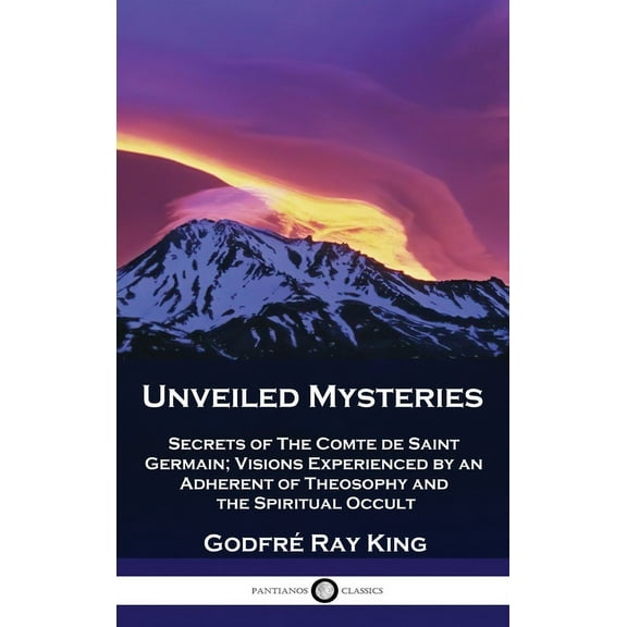 Unveiled Mysteries: Secrets of The Comte de Saint Germain; Visions Experienced by an Adherent of Theosophy and the Spiri, (Hardcover)