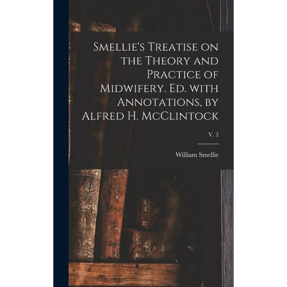 Smellie's Treatise on the Theory and Practice of Midwifery. Ed. With Annotations, by Alfred H. McClintock; v. 2 (Hardcover)