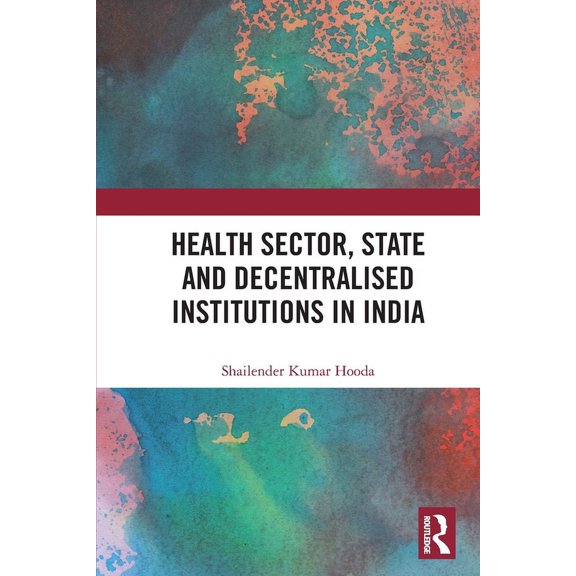 Health Sector, State and Decentralised Institutions in India, (Paperback)