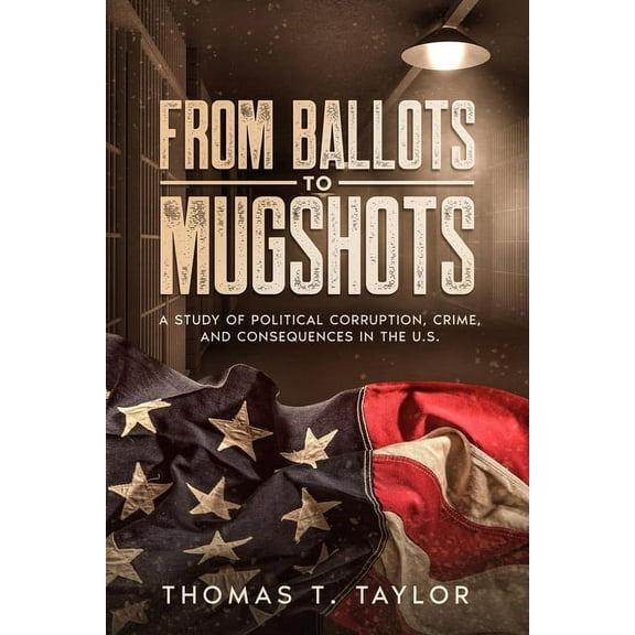 From Ballots to Mugshots: A Study of Political Corruption, Crime, and Consequences in the U.S. (Paperback)