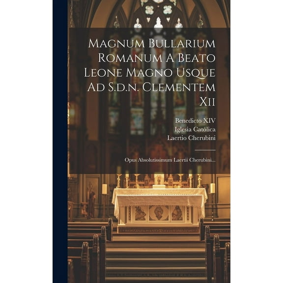 Magnum Bullarium Romanum A Beato Leone Magno Usque Ad S.d.n. Clementem Xii: Opus Absolutissimum Laertii Cherubini... (Hardcover)