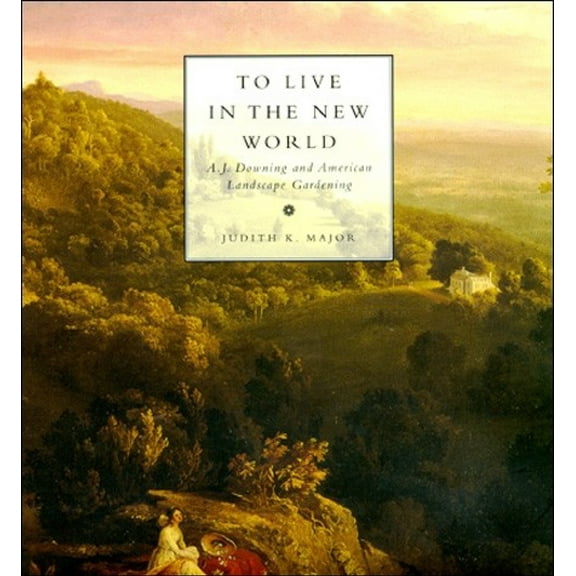 To Live in the New World: A. J. Downing and American Landscape Gardening, (Paperback)