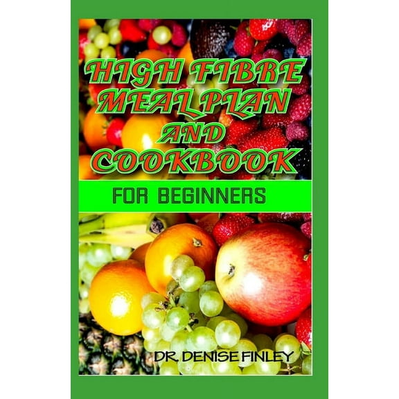 High Fibre Meal Plan and Cookbook for Beginners: Comprehensive Manual on High Fibre Diet and DIY meal plans and recipes , (Paperback)